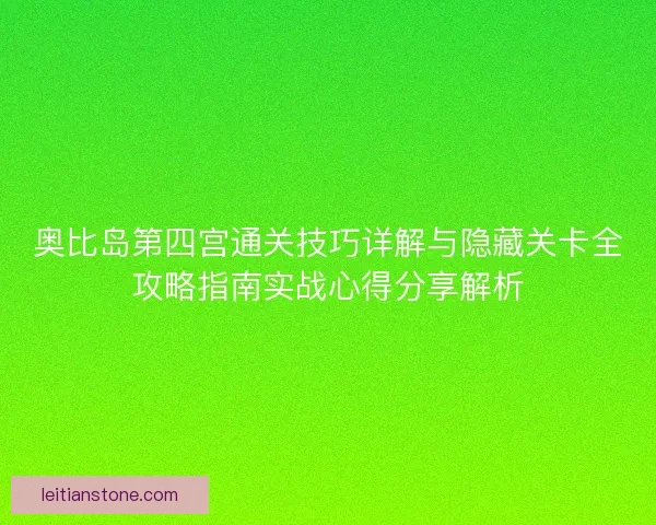奥比岛第四宫通关技巧详解与隐藏关卡全攻略指南实战心得分享解析 奥比岛第四宫通关技巧详解与隐藏关卡全攻略指南实战心得分享解析
