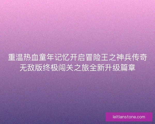 重温热血童年记忆开启冒险王之神兵传奇无敌版终极闯关之旅全新升级篇章
