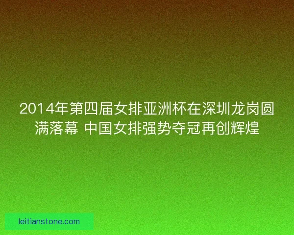 2014年第四届女排亚洲杯在深圳龙岗圆满落幕 中国女排强势夺冠再创辉煌