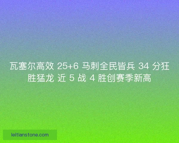 瓦塞尔高效 25+6 马刺全民皆兵 34 分狂胜猛龙 近 5 战 4 胜创赛季新高