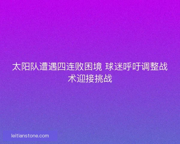 太阳队遭遇四连败困境 球迷呼吁调整战术迎接挑战 太阳队遭遇四连败困境 球迷呼吁调整战术迎接挑战