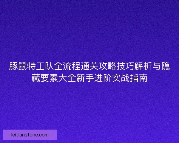 豚鼠特工队全流程通关攻略技巧解析与隐藏要素大全新手进阶实战指南