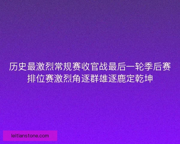 历史最激烈常规赛收官战最后一轮季后赛排位赛激烈角逐群雄逐鹿定乾坤