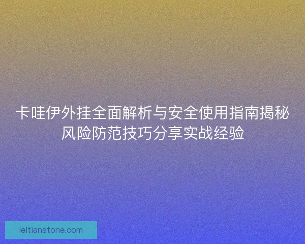 卡哇伊外挂全面解析与安全使用指南揭秘风险防范技巧分享实战经验 卡哇伊外挂全面解析与安全使用指南揭秘风险防范技巧分享实战经验