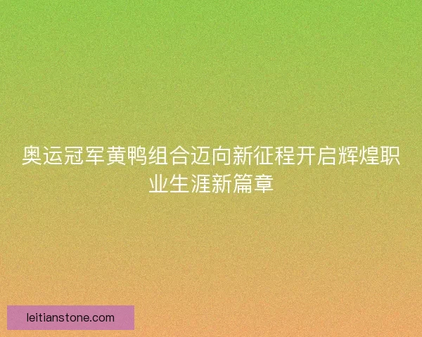 奥运冠军黄鸭组合迈向新征程开启辉煌职业生涯新篇章 奥运冠军黄鸭组合迈向新征程开启辉煌职业生涯新篇章
