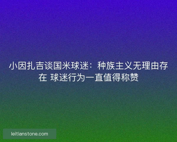 小因扎吉谈国米球迷：种族主义无理由存在 球迷行为一直值得称赞