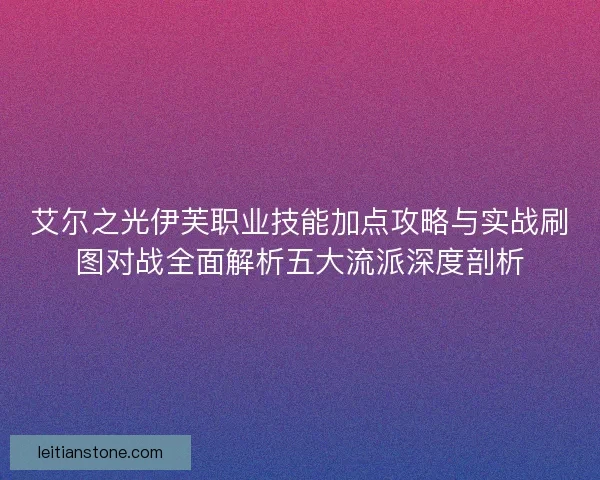 艾尔之光伊芙职业技能加点攻略与实战刷图对战全面解析五大流派深度剖析 艾尔之光伊芙职业技能加点攻略与实战刷图对战全面解析五大流派深度剖析