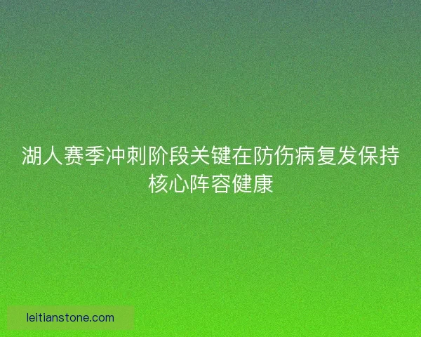 湖人赛季冲刺阶段关键在防伤病复发保持核心阵容健康 湖人赛季冲刺阶段关键在防伤病复发保持核心阵容健康